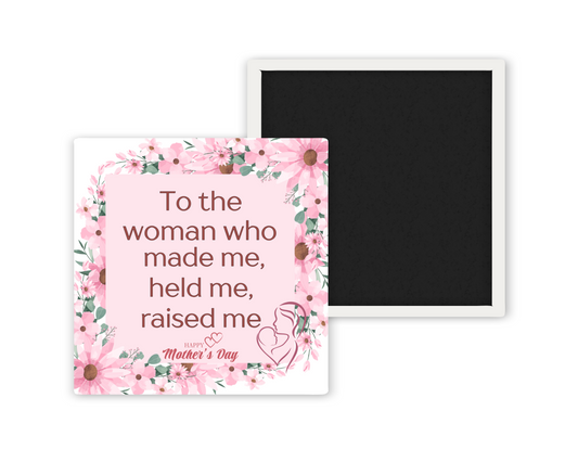 To The Woman Who Made Me Held Me Raised Me